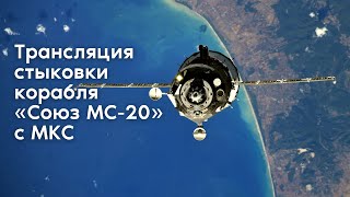 Трансляция стыковки корабля «Союз МС20» с МКС [upl. by Supen318]