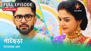 Full Episode  গাঁটছড়া  Episode 300 [upl. by Formica]