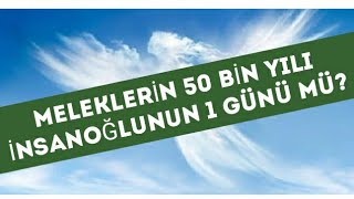 MELEKLERİN 50 BİN YILI İNSANOĞLUNUN 1 GÜNÜ MÜ [upl. by Coletta980]