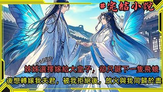 【完結小說】姊姊嫁給靈蝶族大皇子，只誕下一隻飛蛾。而我嫁給二皇子後誕下一隻帝王蝶，成為靈蝶王妃。姐姐因妒忌放火與我同歸於盡。重生後姐姐誓要嫁給二皇子。呵，那隻廢物你愛嫁就嫁吧小說一口氣看完已完結 [upl. by Herbie]