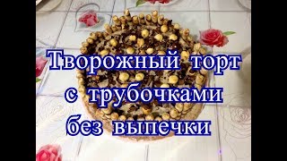 Творожный торт с трубочками без выпечки Вкусняшкапростяшка от Аллы [upl. by Irpak]