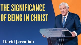 The Significance of Being in Christ Dr David Jeremiah Sermons [upl. by Hiller722]