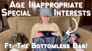 Age Inappropriate Special Interests Rant Ft the Bottomless Bag [upl. by Notlrak]