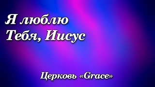 105 Я люблю Тебя Иисус  Церковь «Grace» [upl. by Huntley426]