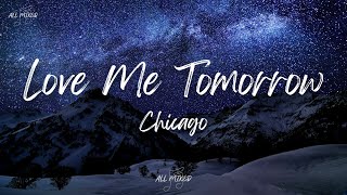 Chicago  Love Me Tomorrow Lyrics [upl. by Erbe]