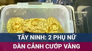 2 phụ nữ ở Tây Ninh táo tợn dàn cảnh cướp vàng của người đàn ông Đài Loan  VTC Now [upl. by Edmee]