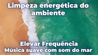 Limpeza energética do ambiente elevando frequência com música calma com som do mar [upl. by Chadbourne714]