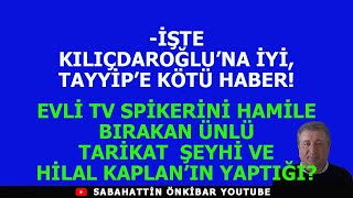 KILIÇDAROĞLUNA İYİTAYYİPE KÖTÜ HABEREVLİ TV SPİKERİNİ HAMİLE BIRAKAN TARİKATÇI VE HİLAL KAPLAN [upl. by Phemia]