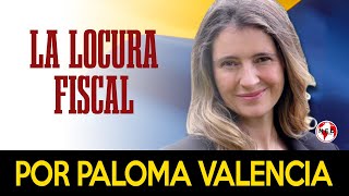 LA LOCURA FISCAL ⛔ Por Paloma Valencia [upl. by Phare480]