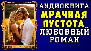 😱 АУДИОКНИГА ЛЮБОВНЫЙ РОМАН МРАЧНАЯ ПУСТОТА 😱 ПОЛНАЯ ВЕРСИЯ 😱 ЧИТАЕТ ДИНА БОБЫЛЁВА 😱 [upl. by Yziar]