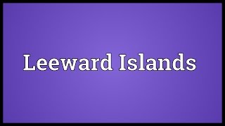 Leeward Islands Meaning [upl. by Llemart]