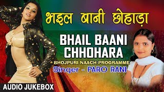 BHAIL BAANI CHHOHARA  BHOJPURI NAACH PROGRAMME AUDIO SONGS JUKEBOX  SINGER  PARO RANI [upl. by Heinrik72]