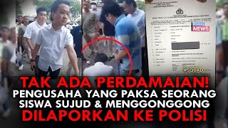 TAK ADA PERDAMAIAN PENGUSAHA YANG PAKSA SEORANG SISWA SUJUD amp MENGGONGGONG DILAPORKAN KE POLISI [upl. by Annetta]