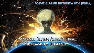 Roswell Crash Aliens Final Message to Humanity  Alien Interview Pt4 Final [upl. by Abelard]