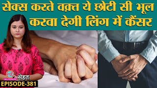 Penile Cancer यानी लिंग में होने वाले कैंसर के लक्षण छुपाते हैं लोग फिर गवाते हैं जान Sehat ep 381 [upl. by Denoting]