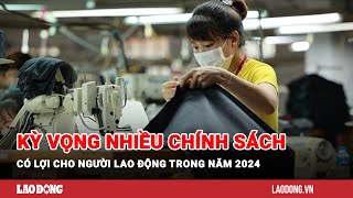 Kỳ vọng nhiều chính sách có lợi cho người lao động trong năm 2024  Báo Lao Động [upl. by Eanert452]