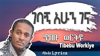 áŒ¥á‰ á‰¡ á‹ˆáˆ­á‰…á‹¬  áŒˆá‰£áŠ áŠ áˆáŠ• áŒˆáŠ“  Tibebu Workiye â€“ Gebagn Ahun Gena Lyrics Ethiopian Music DallolLyrics HD [upl. by Gilemette]