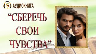 🎧АУДИОКНИГА ЛЮБОВНЫЙ РОМАН  СБЕРЕЧЬ СВОИ ЧУВСТВА  АУДИОКНИГА [upl. by Atiuqan]