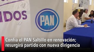 Confía el PAN Saltillo en renovación resurgirá partido con nueva dirigencia [upl. by Mariejeanne437]