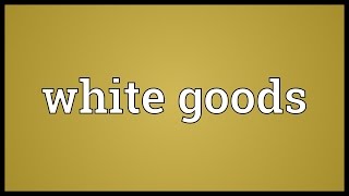 White goods Meaning [upl. by Lletnahs]