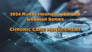 2024 Rural Hospital CEOCFO Webinar Series Part 3 Chronic Care Management [upl. by Enivid]