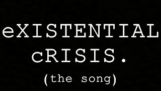 eXISTENTIAL cRISIS the song [upl. by Aslam587]