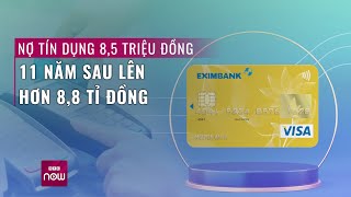 Thực hư vụ khách hàng Eximbank quotquên trảquot 85 triệu đồng 11 năm sau phải trả 88 tỉ đồng  VTC Now [upl. by Sigismondo]