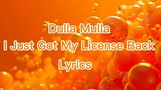 Dulla Mulla I Just Got My License Back Lyrics [upl. by Fortunio]