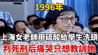 1996年，上海女老師用硫酸給學生洗頭，判死刑后痛哭：只想教訓她 [upl. by Brande]