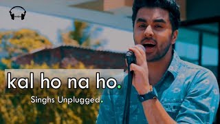 Kal Ho Na Ho  Rendition  Singhs Unplugged Cover  Sonu Nigam  Shah Rukh Khan [upl. by Sihonn361]