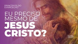 Preciso mesmo de Jesus Cristo  Princípios do Evangelho [upl. by Nnylsia114]