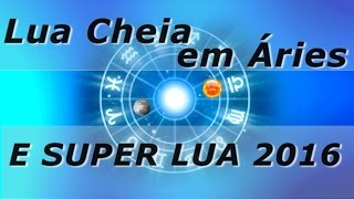 LUA CHEIA EM ÁRIES E SUPER LUA 2016  LUNAÇÃO  Encontros Astrológicos [upl. by Okimat]