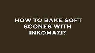 How to bake soft scones with inkomazi [upl. by Azilef]