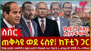 Ethiopia  ጠቅላዩ ወደ ሩስያ፤ ከፑቲን ጋር፣ ግብፅ አባይን ተቀማች፣ ሌላ ንዝረት፣ ‹‹አንፈራም ዝግጁ ነን›› ሶማሊያ፣ የካይሮና አዲስ አበባ ፍጥጫ [upl. by Godding]