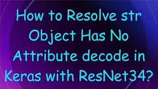 How to Resolve str Object Has No Attribute decode in Keras with ResNet34 [upl. by Dibri467]