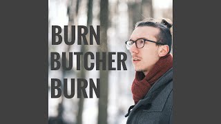 Burn Butcher Burn [upl. by Nowahs]