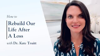 How To Rebuild Our Life After A Loss With Dr Kate Truitt [upl. by Lear]