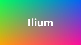 Ilium  Medical Definition and Pronunciation [upl. by Melissa]