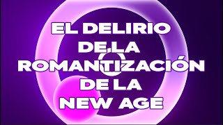 EL DELIRIO DE LA ROMANTIZACIÓN DE LA NEW AGE [upl. by Airamanna]