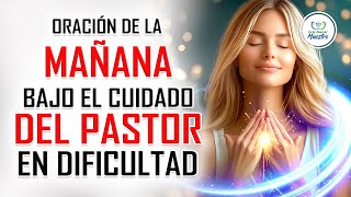 Oración de la MAÑANA para poner tu DÍA en las MANOS DE DIOS DIOS ES PASTOR EN TIEMPOS DE DIFICULTAD [upl. by Pytlik]