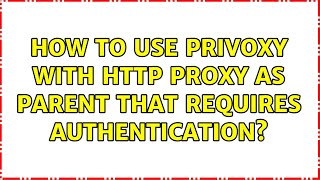 How to use privoxy with http proxy as parent that requires authentication [upl. by Enelime]