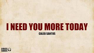 Caleb Santos  I Need You More Today Lyrics [upl. by Yerfdog]