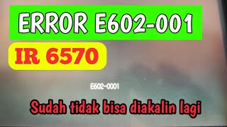 SUDAH TIDAK BISA DIAKALI LAGI ERROR E6020001 IR6570 [upl. by Francisco]