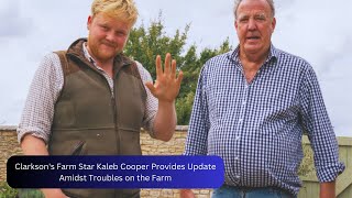 Clarksons Farm Star Kaleb Cooper Provides Update Amidst Troubles on the Farm [upl. by Dael]