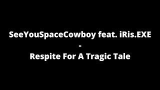 SeeYouSpaceCowboy ft iRisEXE  Respite for a Tragic Tale Lyrics [upl. by Aihtniroc]