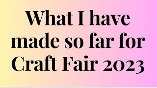 WHAT HAVE I MADE SO FAR FOR CRAFT FAIR 2023 [upl. by Neerak]