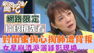 對閨蜜掏心掏肺卻遭背叛？性感女星崩潰淚灑錄影現場【新聞挖挖哇搶先看】 [upl. by Si]