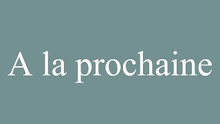 How to Pronounce A la prochaine Next time Correctly in French [upl. by Nalani]