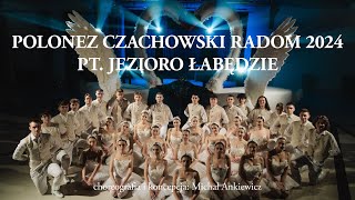 POLONEZ ARTYSTYCZNY CZACHOWSKI RADOM 2024 „JEZIORO ŁABĘDZIE” CHOREOGRAFIA KONCEPCJA MICHAŁ ANKIEWICZ [upl. by Nosnibor]