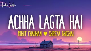 Achha Lagta Hai Lyrics  Shankar Ehsaan Loy Mohit Chauhan Shreya Ghoshal amp Neuman Pinto [upl. by Ardnaid]